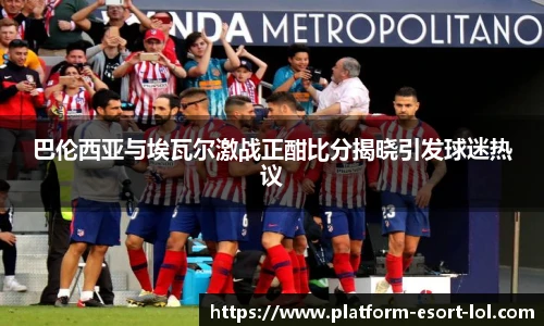 巴伦西亚与埃瓦尔激战正酣比分揭晓引发球迷热议