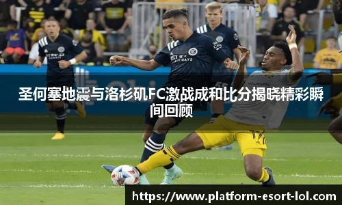 圣何塞地震与洛杉矶FC激战成和比分揭晓精彩瞬间回顾