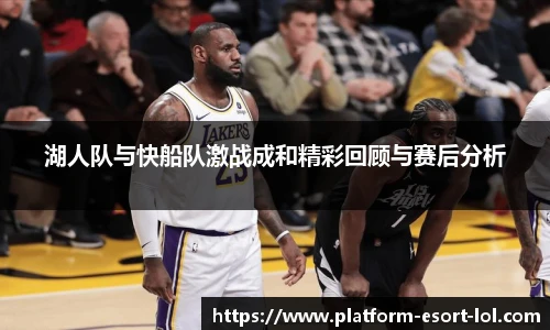 湖人队与快船队激战成和精彩回顾与赛后分析